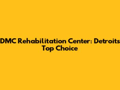 DMC Rehabilitation Center: Detroit's Top Choice