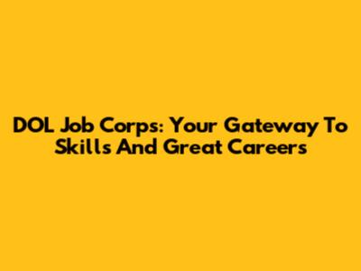 DOL Job Corps: Your Gateway To Skills And Great Careers