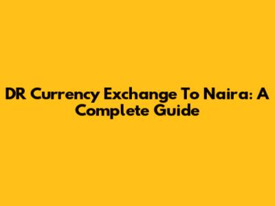 DR Currency Exchange To Naira: A Complete Guide