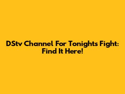 DStv Channel For Tonight's Fight: Find It Here!