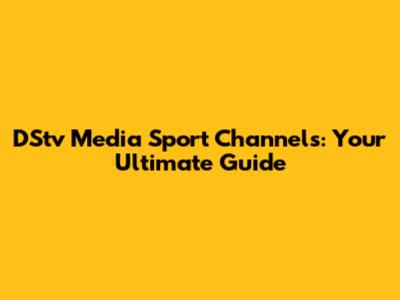 DStv Media Sport Channels: Your Ultimate Guide