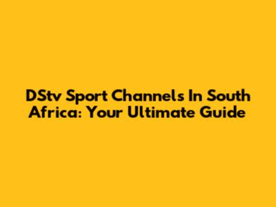DStv Sport Channels In South Africa: Your Ultimate Guide