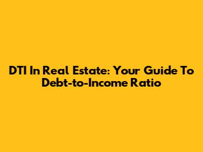 DTI In Real Estate: Your Guide To Debt-to-Income Ratio