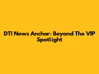 DTI News Anchor: Beyond The VIP Spotlight