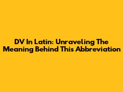 DV In Latin: Unraveling The Meaning Behind This Abbreviation