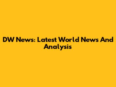 DW News: Latest World News And Analysis