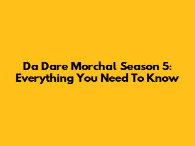 Da Dare Morchal Season 5: Everything You Need To Know