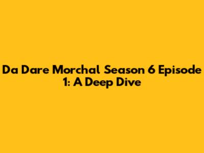 Da Dare Morchal Season 6 Episode 1: A Deep Dive