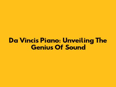 Da Vinci's Piano: Unveiling The Genius Of Sound
