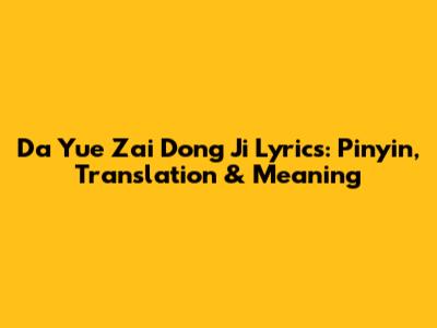 Da Yue Zai Dong Ji Lyrics: Pinyin, Translation & Meaning