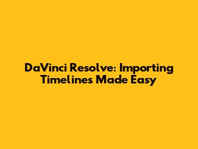 DaVinci Resolve: Importing Timelines Made Easy