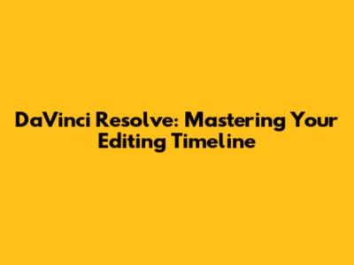 DaVinci Resolve: Mastering Your Editing Timeline