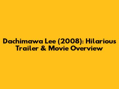 Dachimawa Lee (2008): Hilarious Trailer & Movie Overview