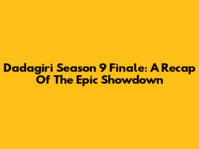Dadagiri Season 9 Finale: A Recap Of The Epic Showdown