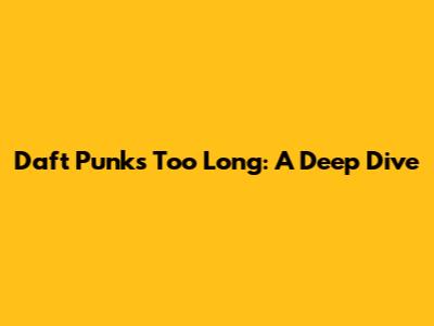 Daft Punk's 'Too Long': A Deep Dive