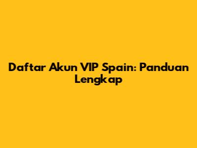 Daftar Akun VIP Spain: Panduan Lengkap