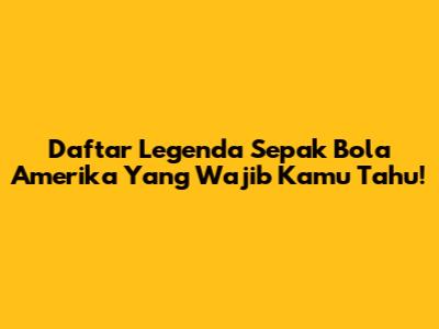 Daftar Legenda Sepak Bola Amerika Yang Wajib Kamu Tahu!