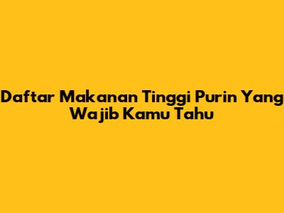 Daftar Makanan Tinggi Purin Yang Wajib Kamu Tahu