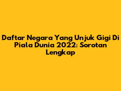 Daftar Negara Yang Unjuk Gigi Di Piala Dunia 2022: Sorotan Lengkap