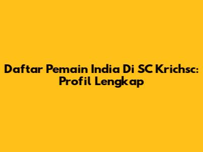 Daftar Pemain India Di SC Krichsc: Profil Lengkap