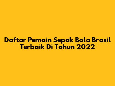 Daftar Pemain Sepak Bola Brasil Terbaik Di Tahun 2022