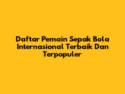 Daftar Pemain Sepak Bola Internasional Terbaik Dan Terpopuler