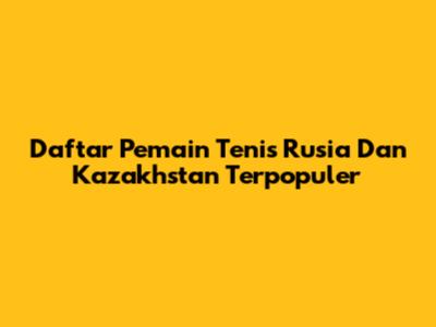 Daftar Pemain Tenis Rusia Dan Kazakhstan Terpopuler
