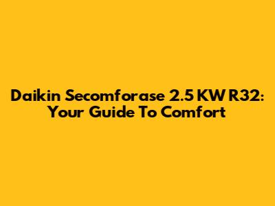 Daikin Secomforase 2.5 KW R32: Your Guide To Comfort