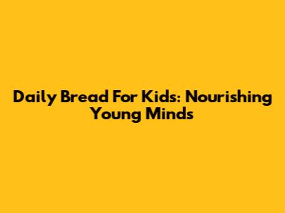 Daily Bread For Kids: Nourishing Young Minds