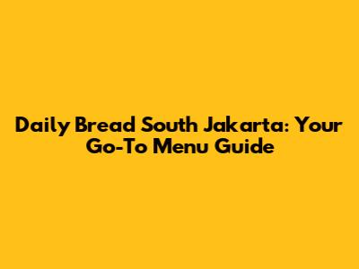 Daily Bread South Jakarta: Your Go-To Menu Guide