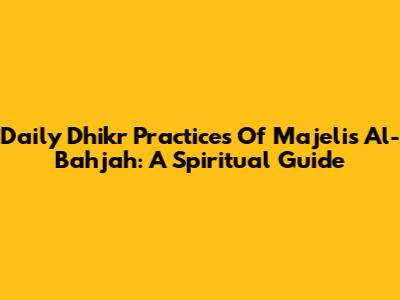 Daily Dhikr Practices Of Majelis Al-Bahjah: A Spiritual Guide