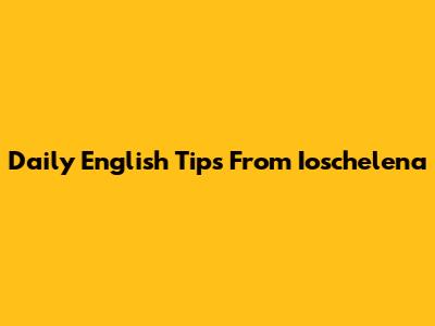 Daily English Tips From Ioschelena