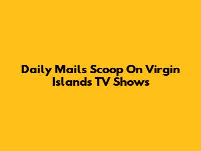 Daily Mail's Scoop On Virgin Islands TV Shows