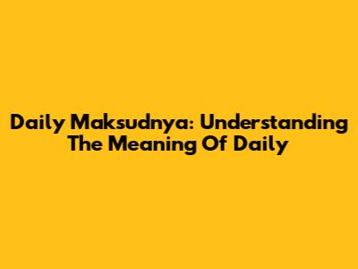 Daily Maksudnya: Understanding The Meaning Of "Daily"