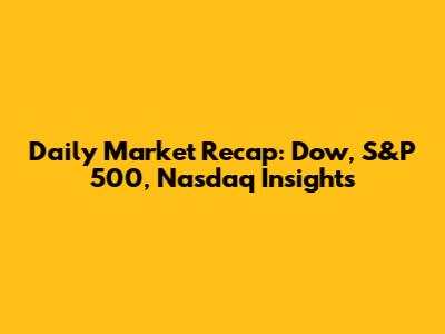 Daily Market Recap: Dow, S&P 500, Nasdaq Insights