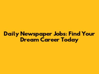 Daily Newspaper Jobs: Find Your Dream Career Today