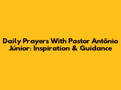 Daily Prayers With Pastor Antônio Júnior: Inspiration & Guidance