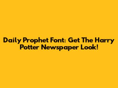 Daily Prophet Font: Get The Harry Potter Newspaper Look!