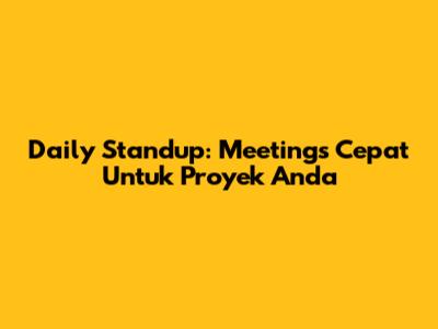 Daily Standup: Meetings Cepat Untuk Proyek Anda