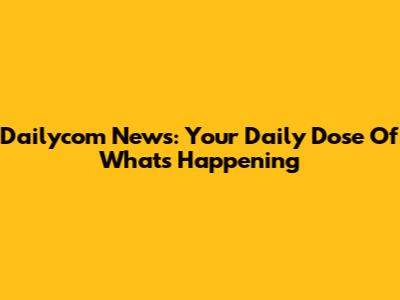 Dailycom News: Your Daily Dose Of What's Happening