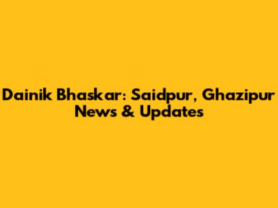 Dainik Bhaskar: Saidpur, Ghazipur News & Updates