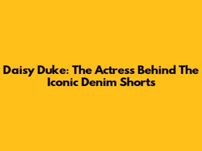 Daisy Duke: The Actress Behind The Iconic Denim Shorts