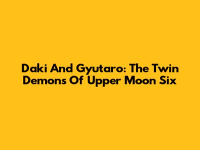 Daki And Gyutaro: The Twin Demons Of Upper Moon Six