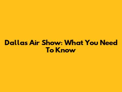 Dallas Air Show: What You Need To Know
