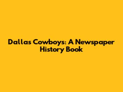 Dallas Cowboys: A Newspaper History Book