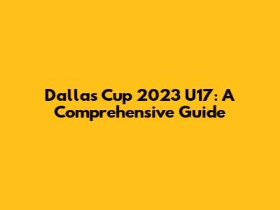 Dallas Cup 2023 U17: A Comprehensive Guide