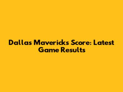 Dallas Mavericks Score: Latest Game Results