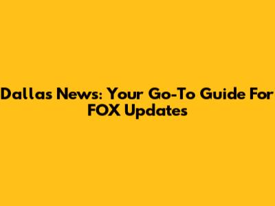 Dallas News: Your Go-To Guide For FOX Updates
