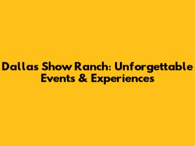 Dallas Show Ranch: Unforgettable Events & Experiences
