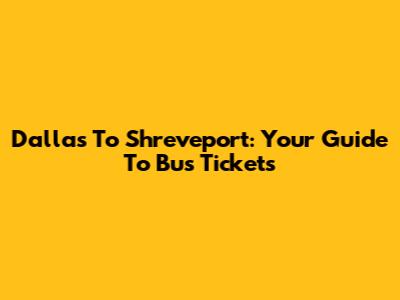 Dallas To Shreveport: Your Guide To Bus Tickets